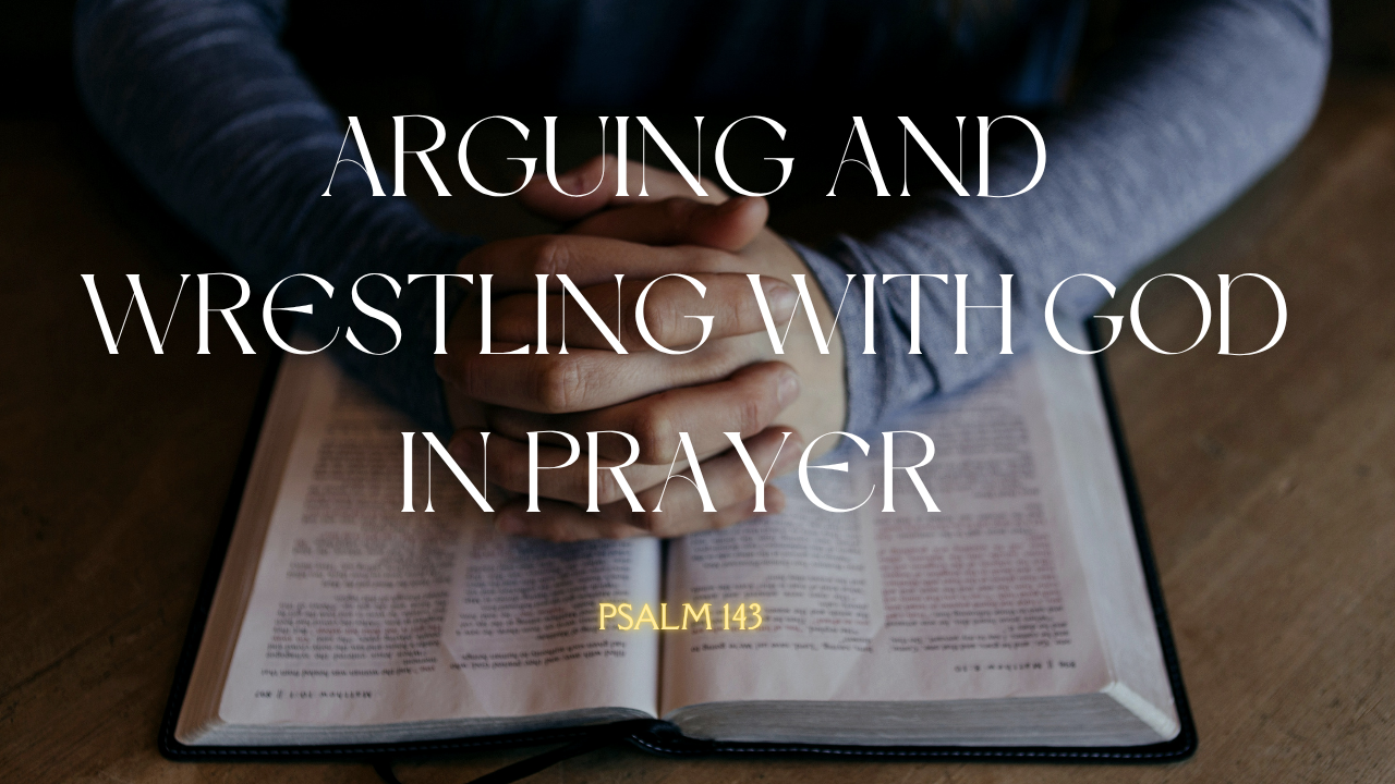 Arguing and Wrestling with God in prayer -Psalm 143 | Trinity Presbyterian Church Sermon 