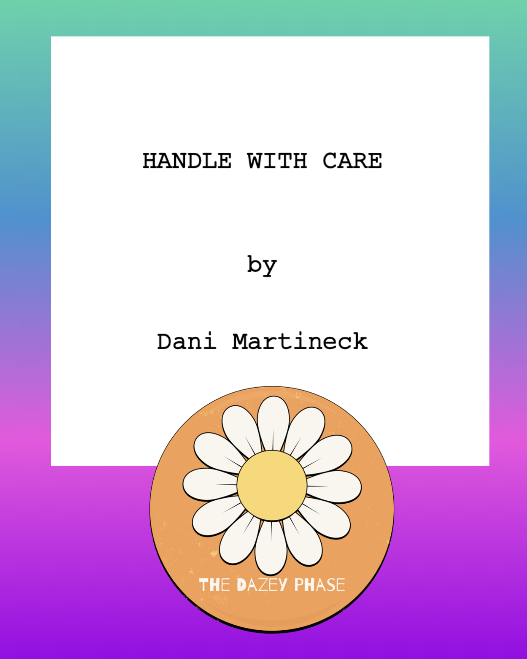 A screenshot of the screenplay cover page for Handle With Care by Dani Martineck, with The Dazey Phase flower logo over a colorful gradient background