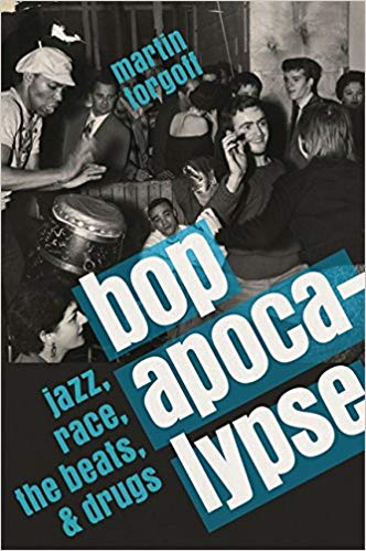 Bop Apocalypse: Jazz, Race, the Beats and Drugs 
