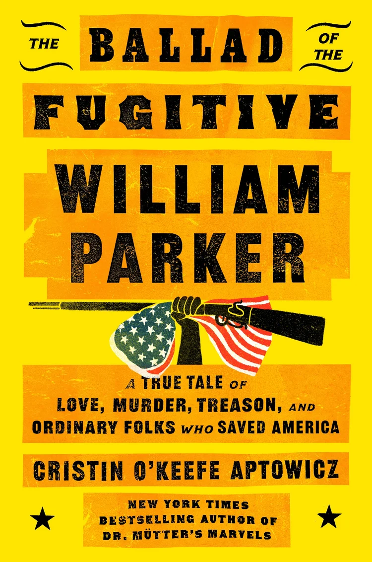 The Ballad of the Fugitive William Parker: A True Tale of Love, Murder, Treason, and Ordinary Folks Who Saved America