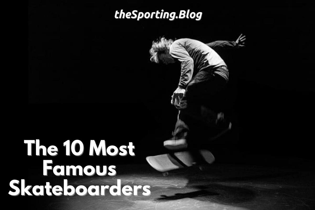 The 10 Most Famous Skateboarders of All-Time — The Sporting Blog