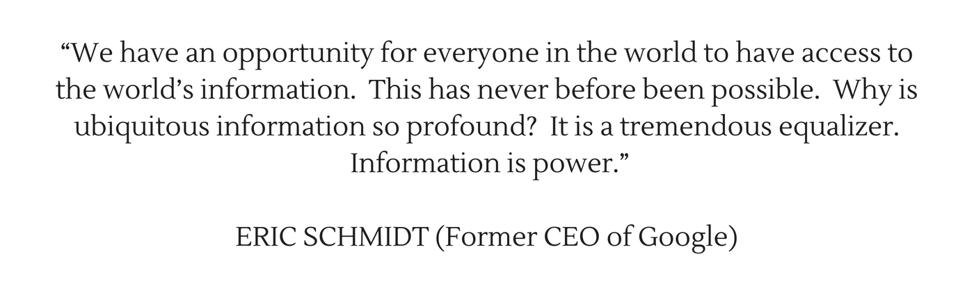 “We have an opportunity for everyone in the world to have access to the world’s information. This has never before been possible. Why is ubiquitous information so profound_ It is a tremendous equalizer. Information i.png