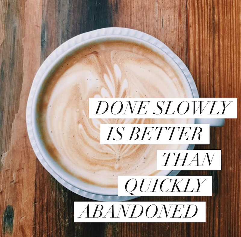 Done Slowly is better than quickly abandoned