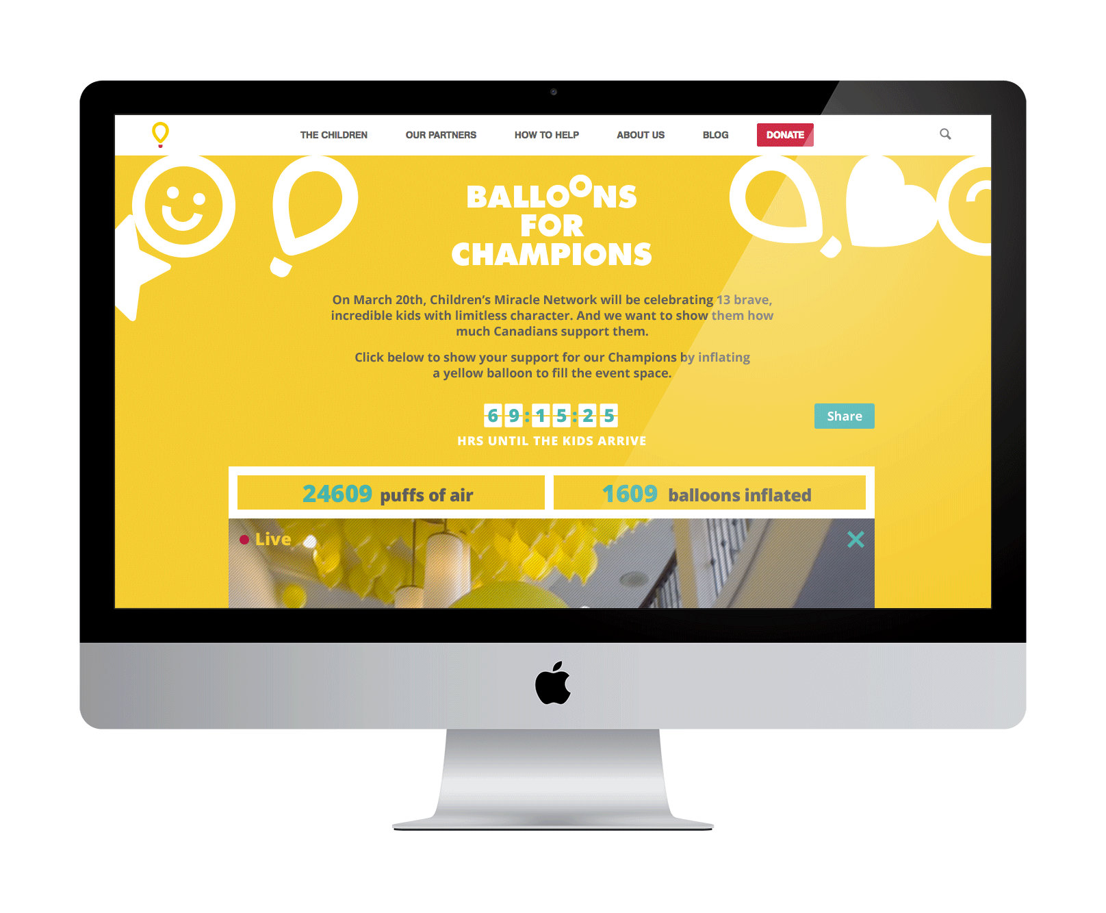 Every year, Children’s Miracle Network chooses 13 Champions from across the nation—kids with illness or disability who exemplify courage and character. We wanted to show these kids how much Canadians from across the country support and admire them. So we created a website that allows for anyone to inflate a balloon in real time—through their computer or mobile device—to fill an event space held to celebrate these remarkable kids. ADCC Directions 2017: Merit Interactive Innovative Use of Technology ADCC Directions 2017: Merit Interactive Non-Profit/Public Service Agency: JWT Role: campaign brand, interface & social assets design