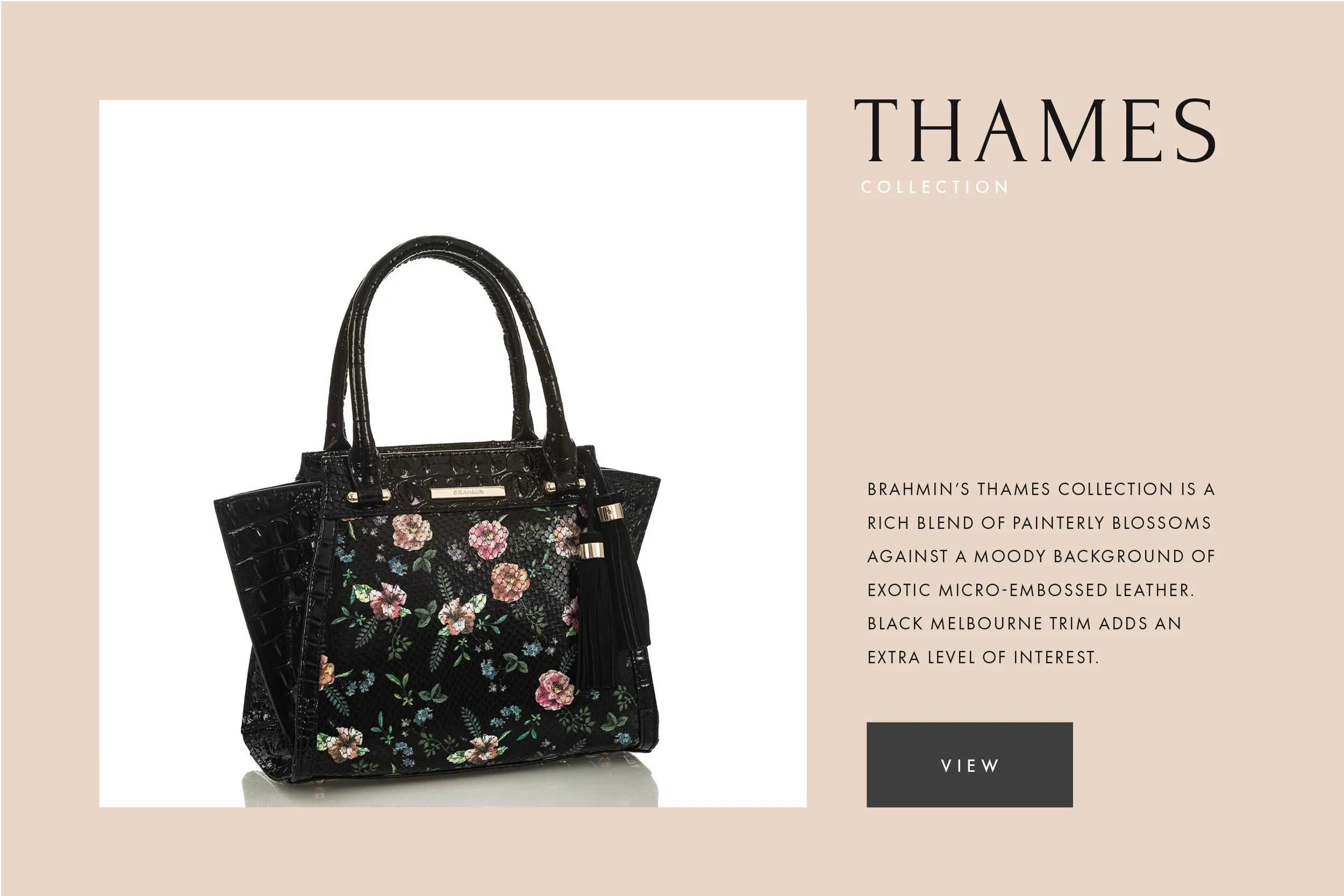      

 
    THAMES | BRAHMIN   Limited edition — snake inspired leather with custom floral print anchored by croc embossed leather and a suede tassel for movement. 
 






















    


  

  


 
   
    
      

        
          
     
