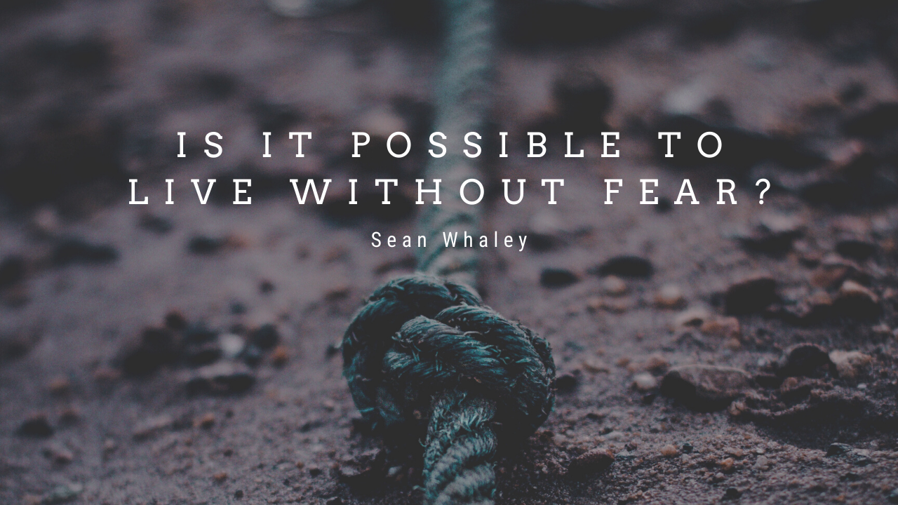 Is It Possible To Live Without Fear?