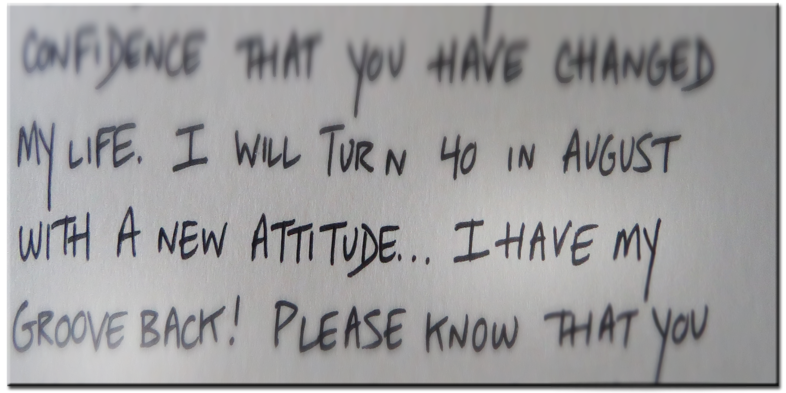 "...you have changed my life. I will turn 40 in August with a new attitude...I have my groove back!"