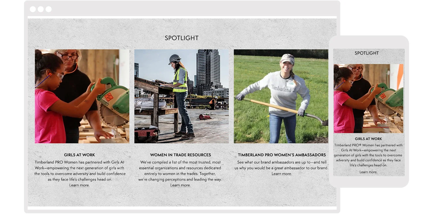  Timberland PRO wanted a way to connect more regularly with consumers through long-form content to promote programs, extend partnership stories and become a resource for women in the trades. The spotlight section highlights the latest articles for wo