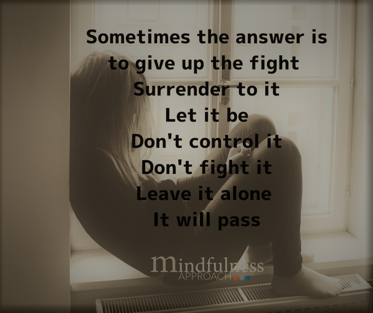 Sometimes the answer is to give up the fight Surrender to itLet it beDon't control itDon't fight itIt will pass if you leave it alone.png