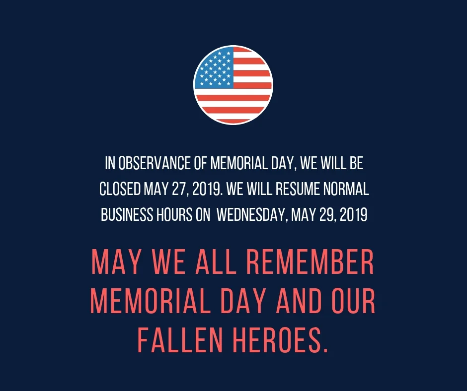 In Observance of Memorial Day, We will be closed May 24, 2019- May 27, 2019. We will resume normal business hours on May 28, 2019 (1).jpg