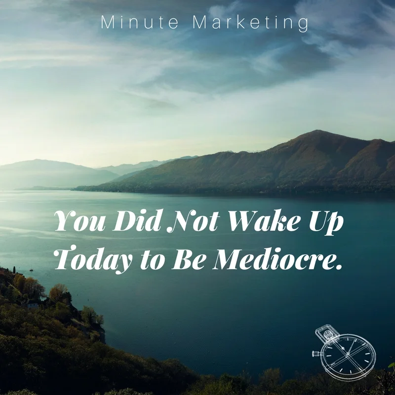 You Did Not Wake Up Today to Be Mediocre