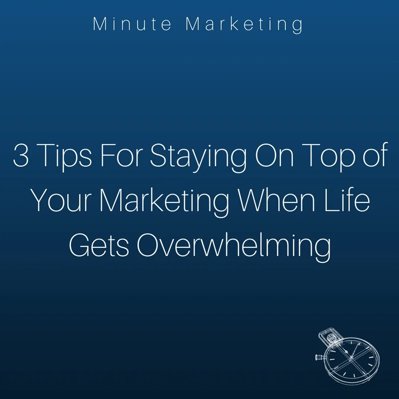 3 Tips For Staying On Top of Your Marketing When Life Gets Overwhelming