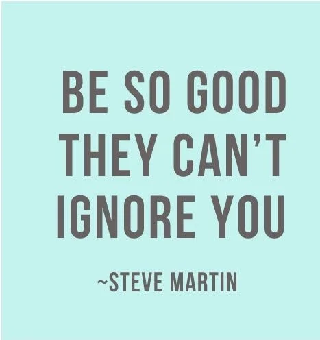 Be so good they cant ignore you...jpg
