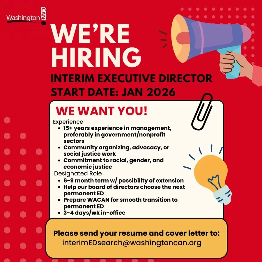 WashingtonCAN is hiring! 

We&rsquo;re looking for an Interim Executive Director to lead our organization beginning January 2026. 

If you have deep experience in management and a strong commitment to racial, gender, and economic justice, we want to 