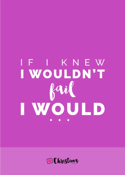 If I knew I wouldn't Fail I would...