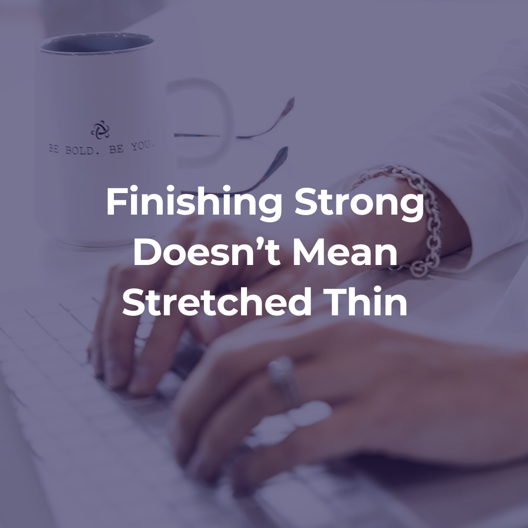 Finishing Strong Doesn’t Mean Stretched Thin