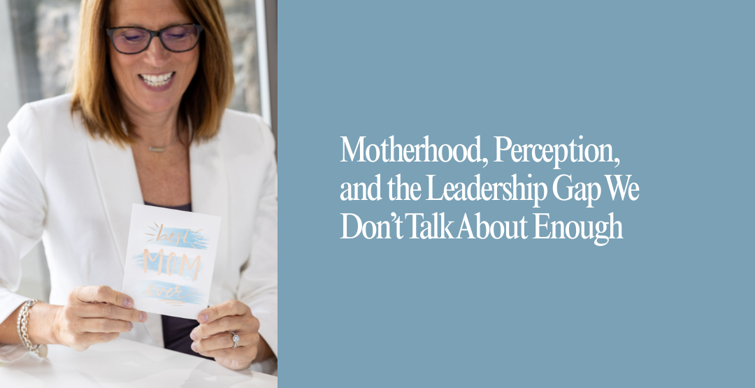 Motherhood, Perception, and the Leadership Gap We Don’t Talk About Enough