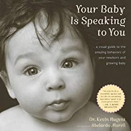 Your Baby Is Speaking to You: A Visual Guide to the Amazing Behaviors of Your Newborn and Growing Baby Kindle and paperback By Kevin Nugent