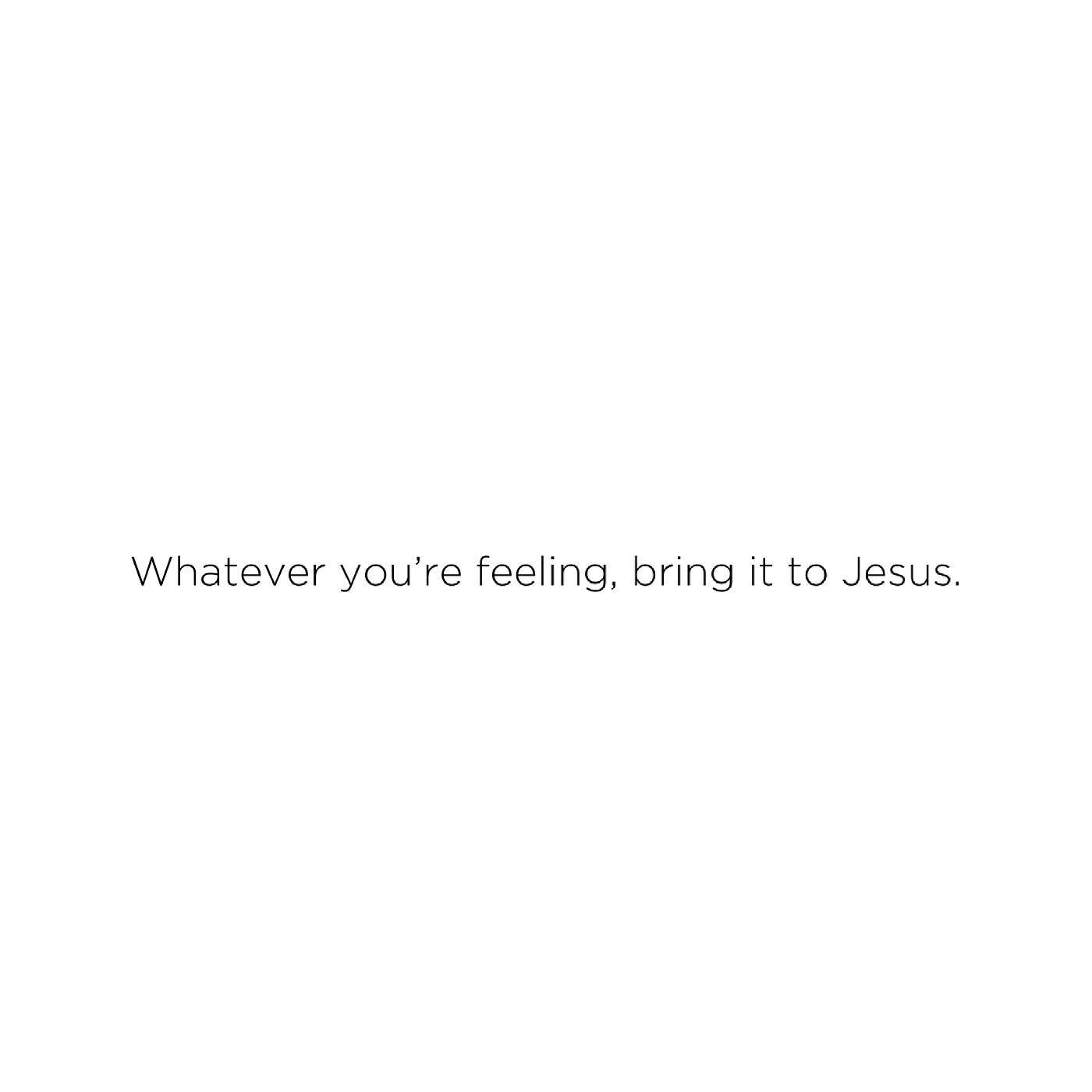 I so often think I need to have things sorted out, or worked through, or spun in an optimistic way before bringing it before Jesus. But Jesus understands emotions and humanity and already sees our doubt and frustration and grief and shame and hopeles