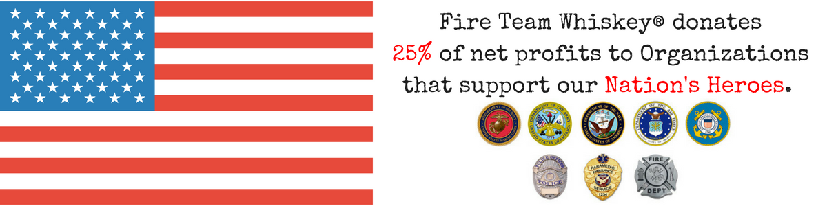 Fire Team Whiskey® donates a portion of our profits to Organizations that support our Nations Heroes!.png