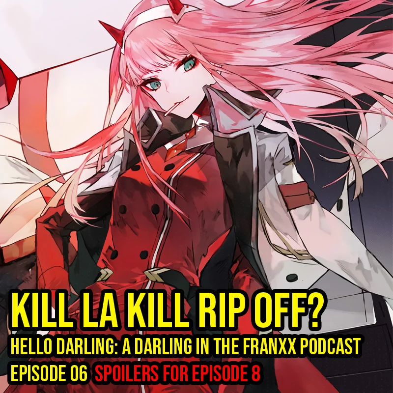 Hello Darling | A Darling in the Franxx Podcast | Episode 06 - Kill La Kill Rip Off? Hey! We get to discuss why Darling in the Franxx is a Kill La Kill rip off. Just kidding…maybe…