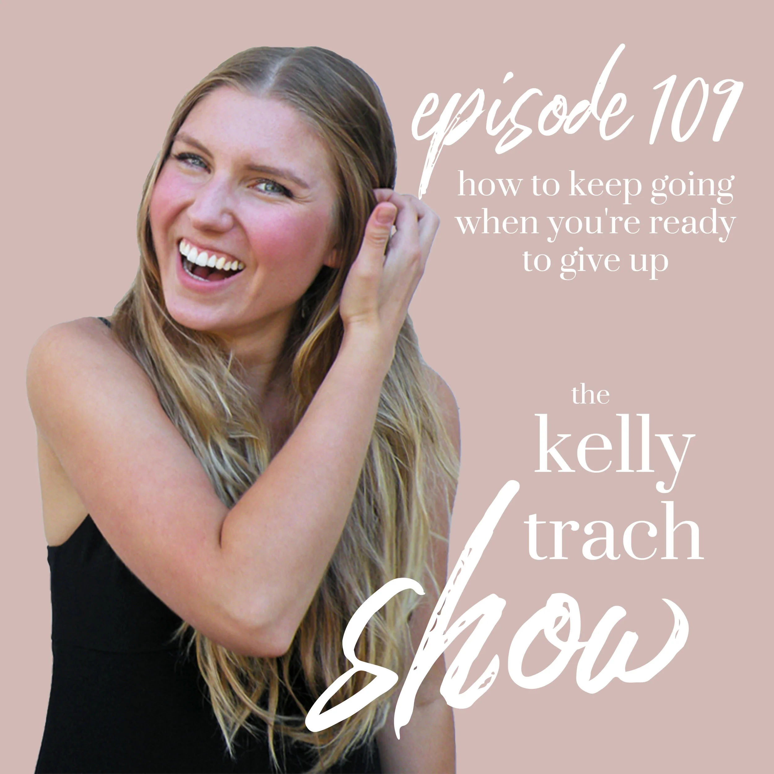 109 How to Keep Going When You're Ready to Give Up The Kelly Trach Show Podcast.jpg