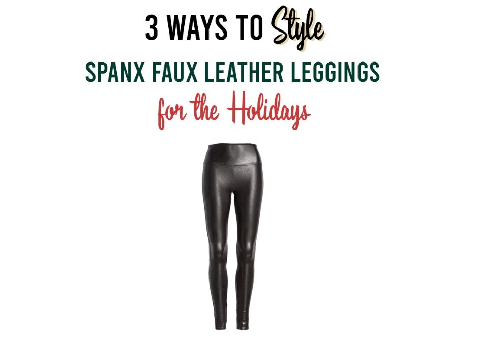 3 Ways to Style Spanx Faux Leather Leggings for the Holidays — I