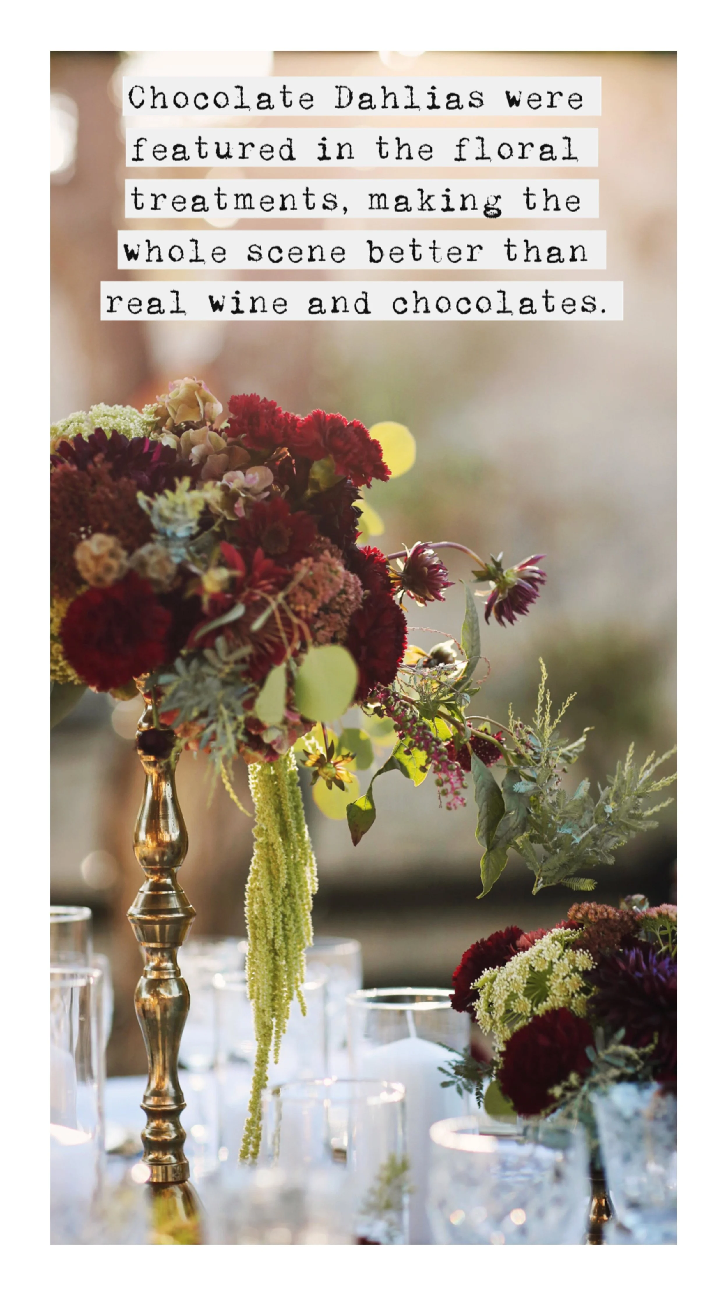 Chocolate Dahlias were featured in the floral treatments, making the whole scene better than real wine and chocolates.