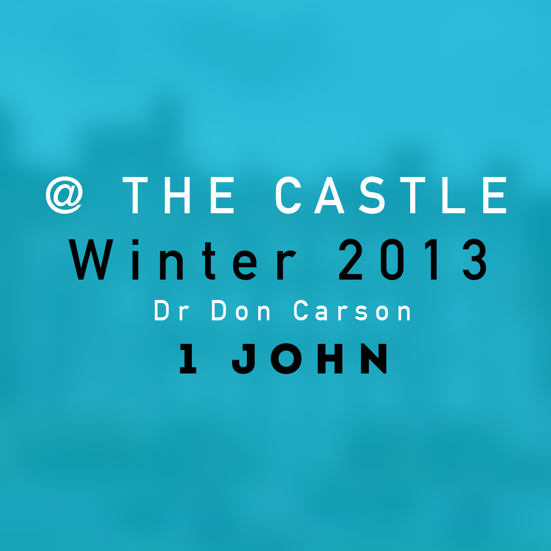 2 || Winter 2013 @ The Castle || 1 John || Dr Don Carson