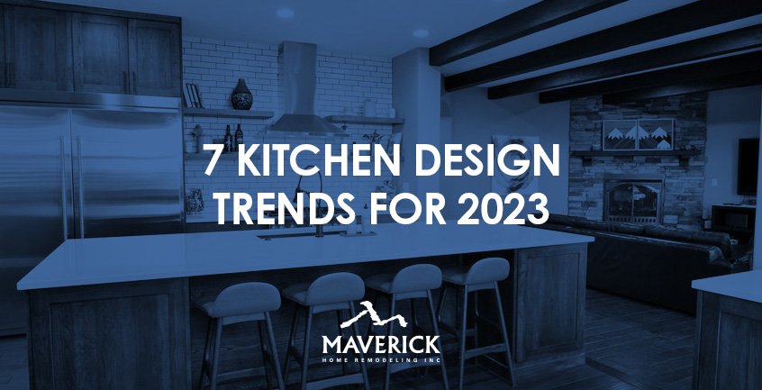 7 Kitchen Design Trends for 2023 — Maverick Home Remodeling, Inc ...