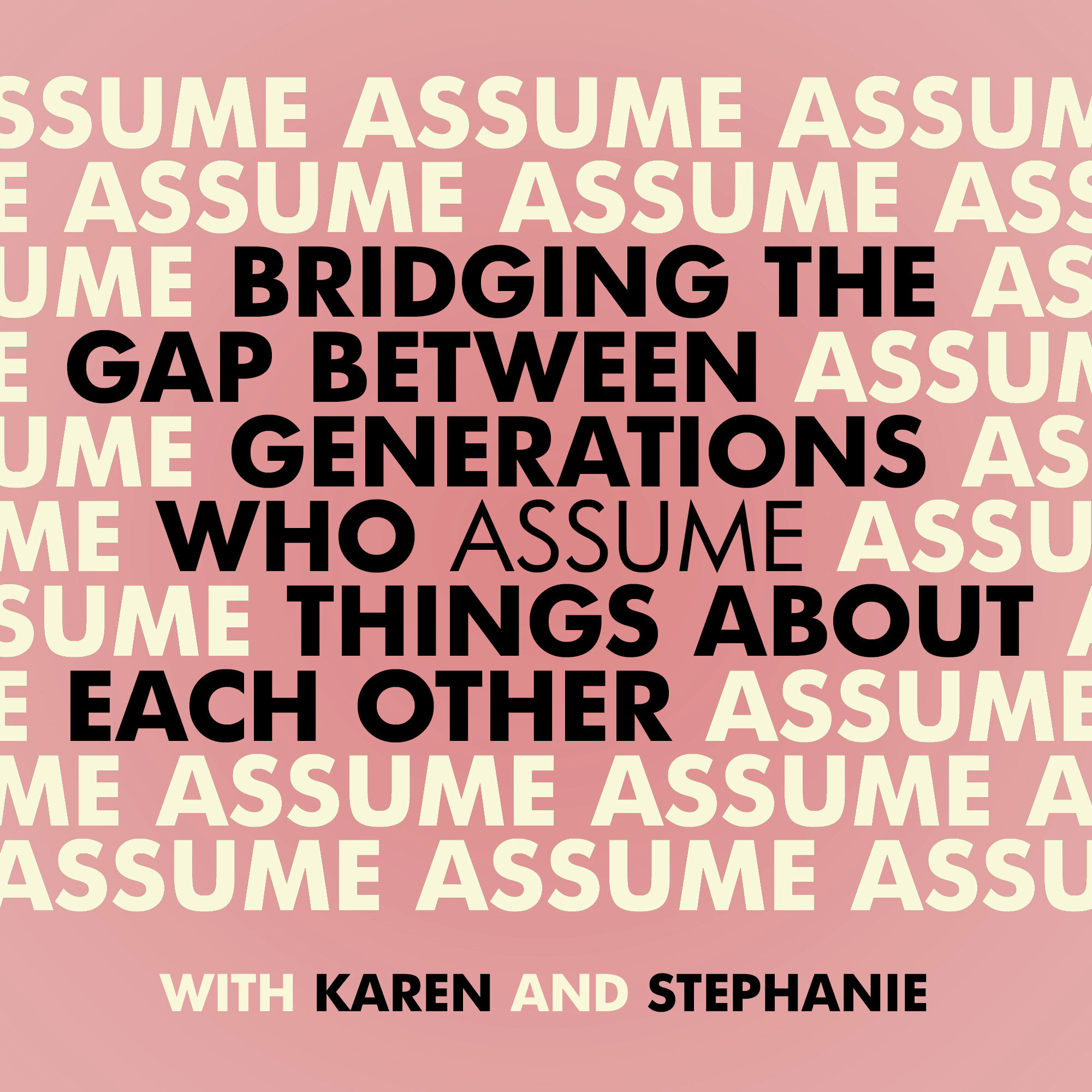 BRIDGING THE GAP Steph and Karen talk to people from 7 to 97 and find out how we are the same and how we are different.