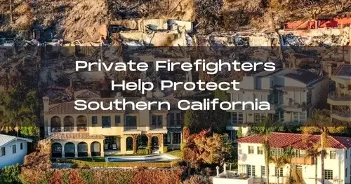 Filling the Gap: How Private Firefighters Protect Southern California Homes