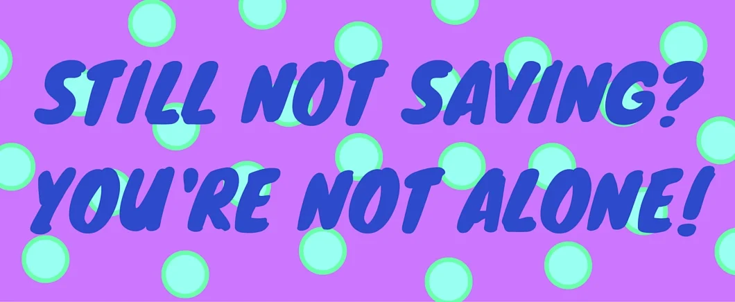Still not saving? You’re not alone!