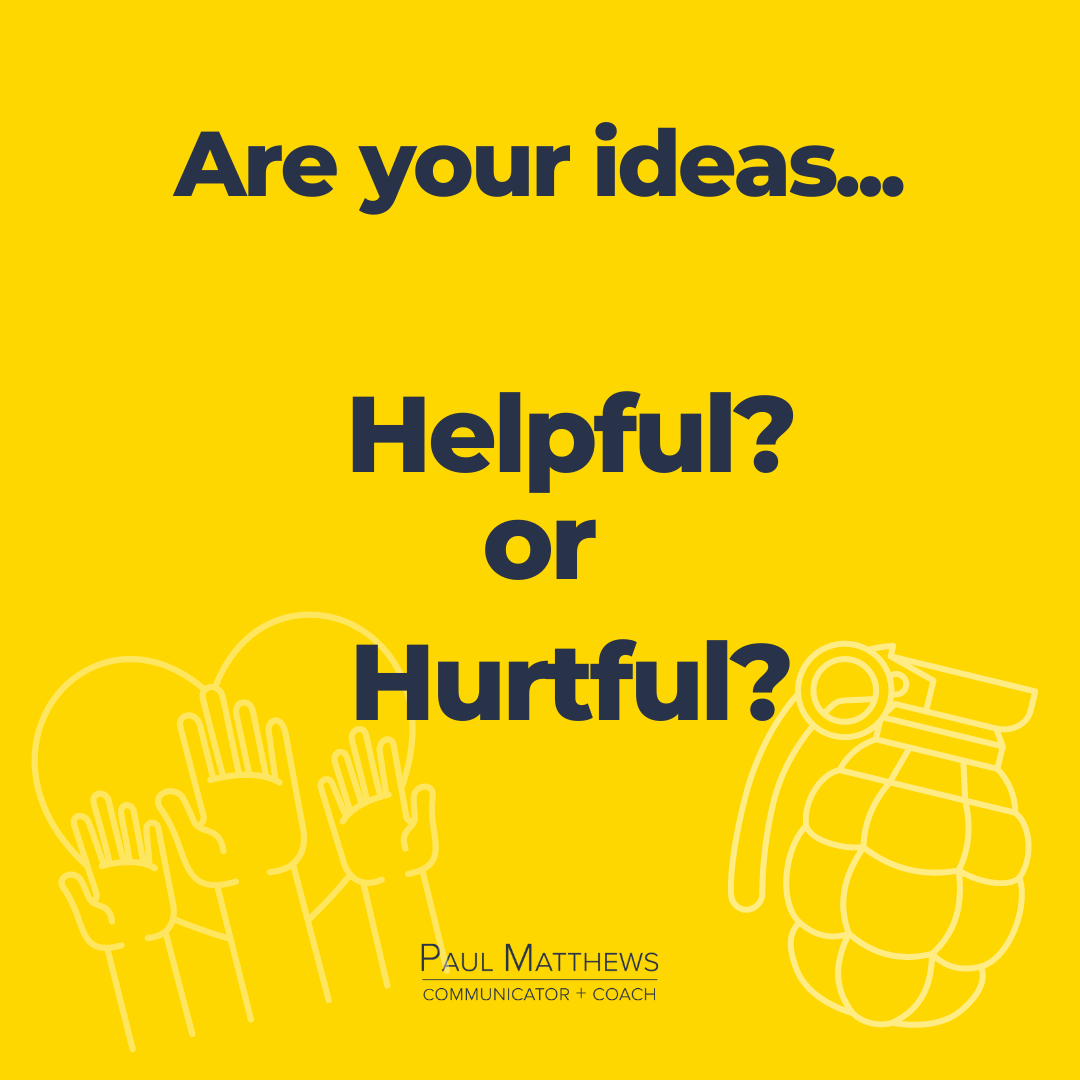 Are your ideas helpful or hand grenades?