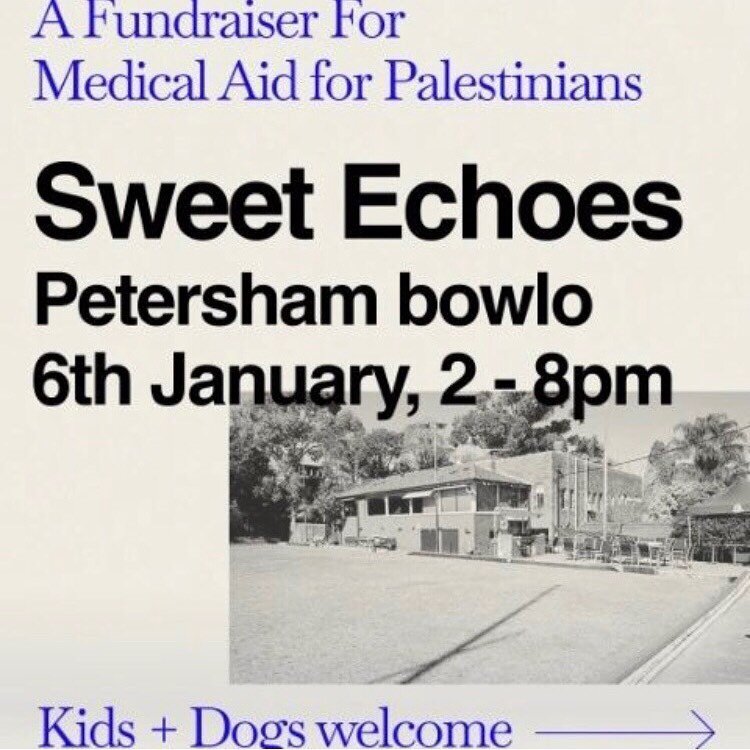 Sweet Echoes 
Fundraiser for Medical Aid for Palestinians 

Saturday 6th Jan 2-8pm
Petersham Bowlo
@thepbc 

Kids &amp; dogs welcome

Ft:
Blue Divers
Monica Brooks
Rory J S 
Hugh B + Modern Pop Ensemble 

And DJs:
Eddy Diamond 
Cousin
Jon Watt

@h.u.