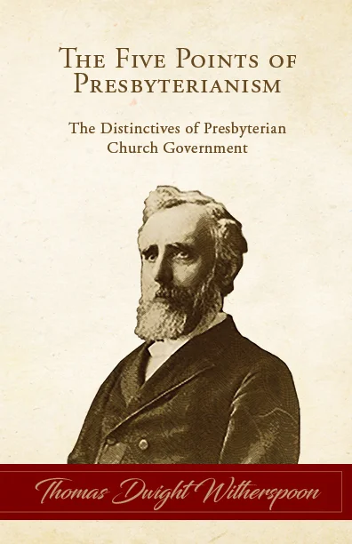 The Five Points of Presbyterianism: The Distinctives of Presbyterian Church Government, by Thomas Dwight Witherspoon (Booklet)