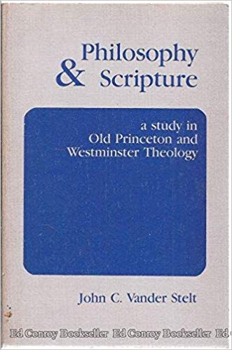 Vander Stelt, John C., Philosophy & Scripture A Study in Old Princeton and Westminster Theology.jpg
