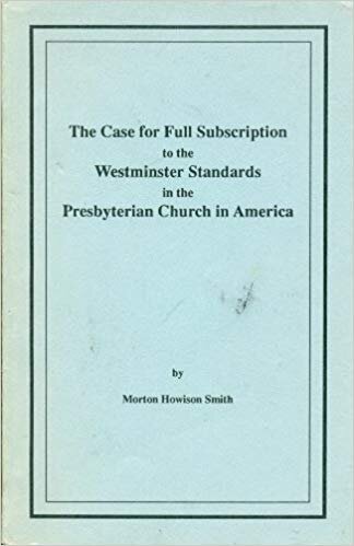 Smith, Morton H., The Case For Full Subscription to the Westminster Standards in the PCA.jpg