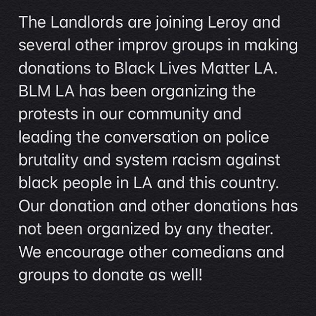 The Landlords support Black Lives Matter. Through a mutual friend we were able to get our donation matched 2:1 so we are unable to post a receipt but we&rsquo;re happy to say we were able to donate $630. We encourage other improv groups/comedians to 