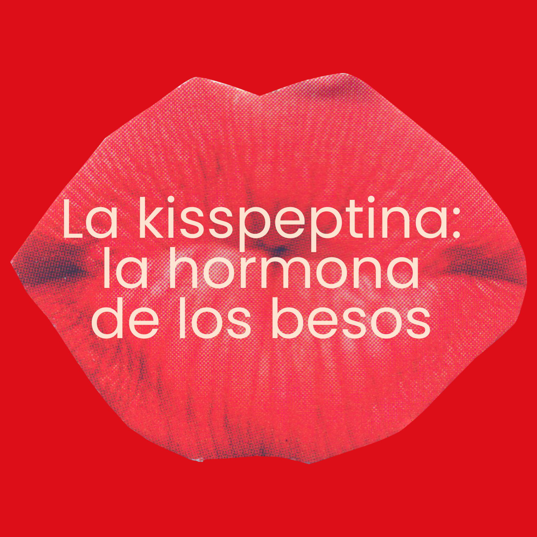 La kisspeptina: la hormona de los besos.