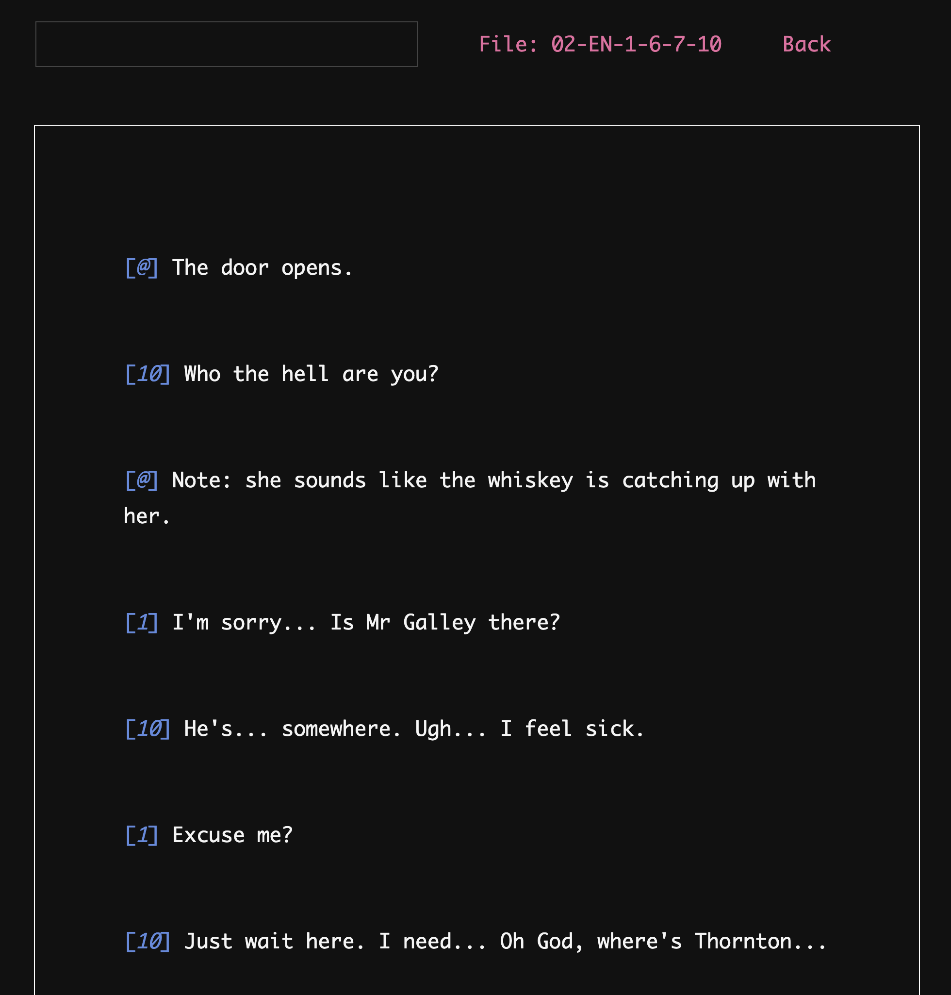 A black screen with a text input box at top. Next to it reads "File: 02-EN-1-6-7-10"  and "Back". Below it there's dialogue: [@] The door opens. [10] Who the hell are you? [@] Note: she sounds like the whiskey is catching up with her. [1] I'm sorry..