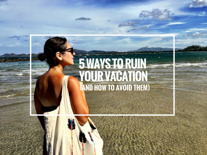 5-Ways-To-Ruin-Your-Vacation-And-How-To-Avoid-Them