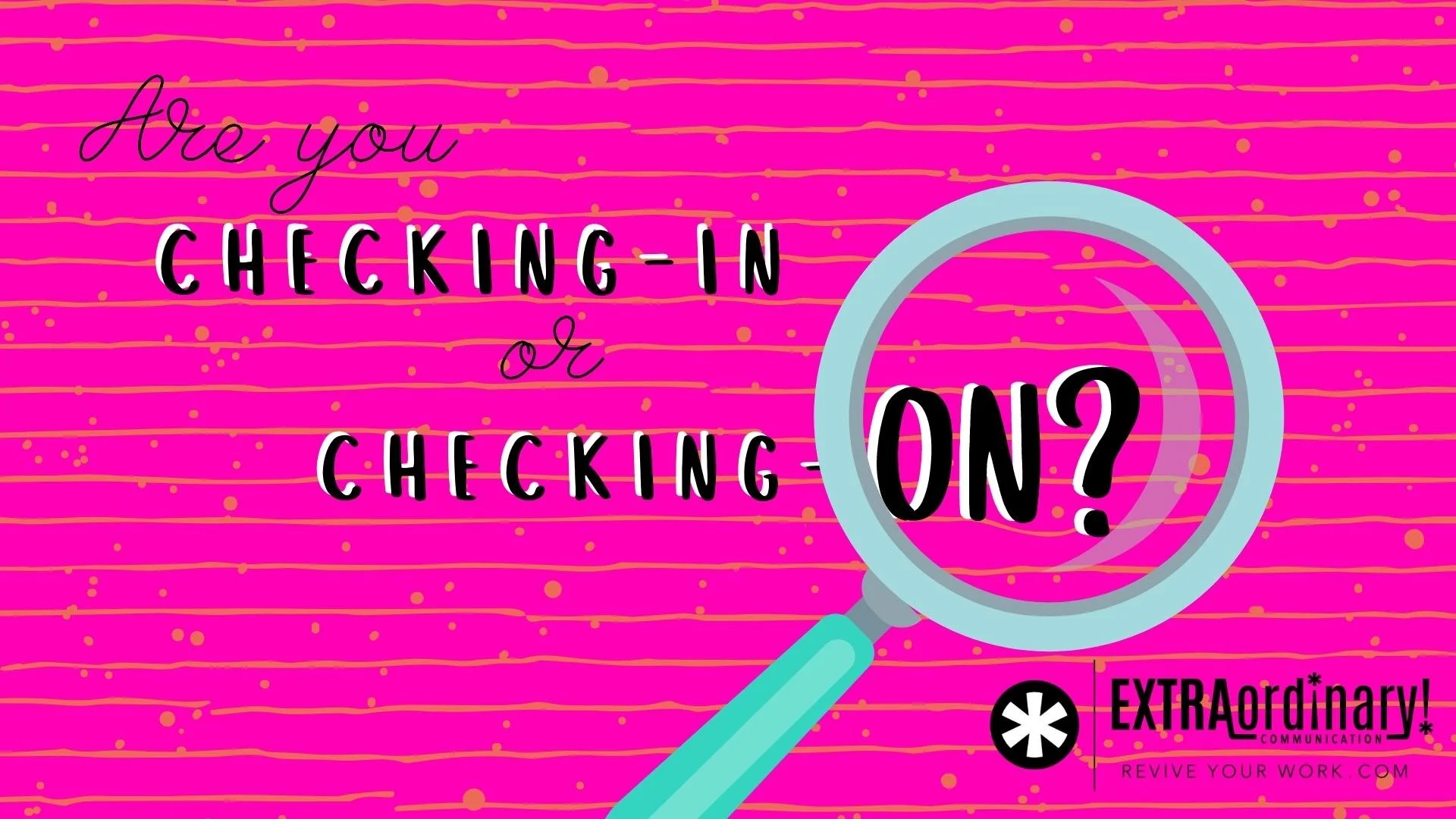 Are you checking-in or checking-on? 