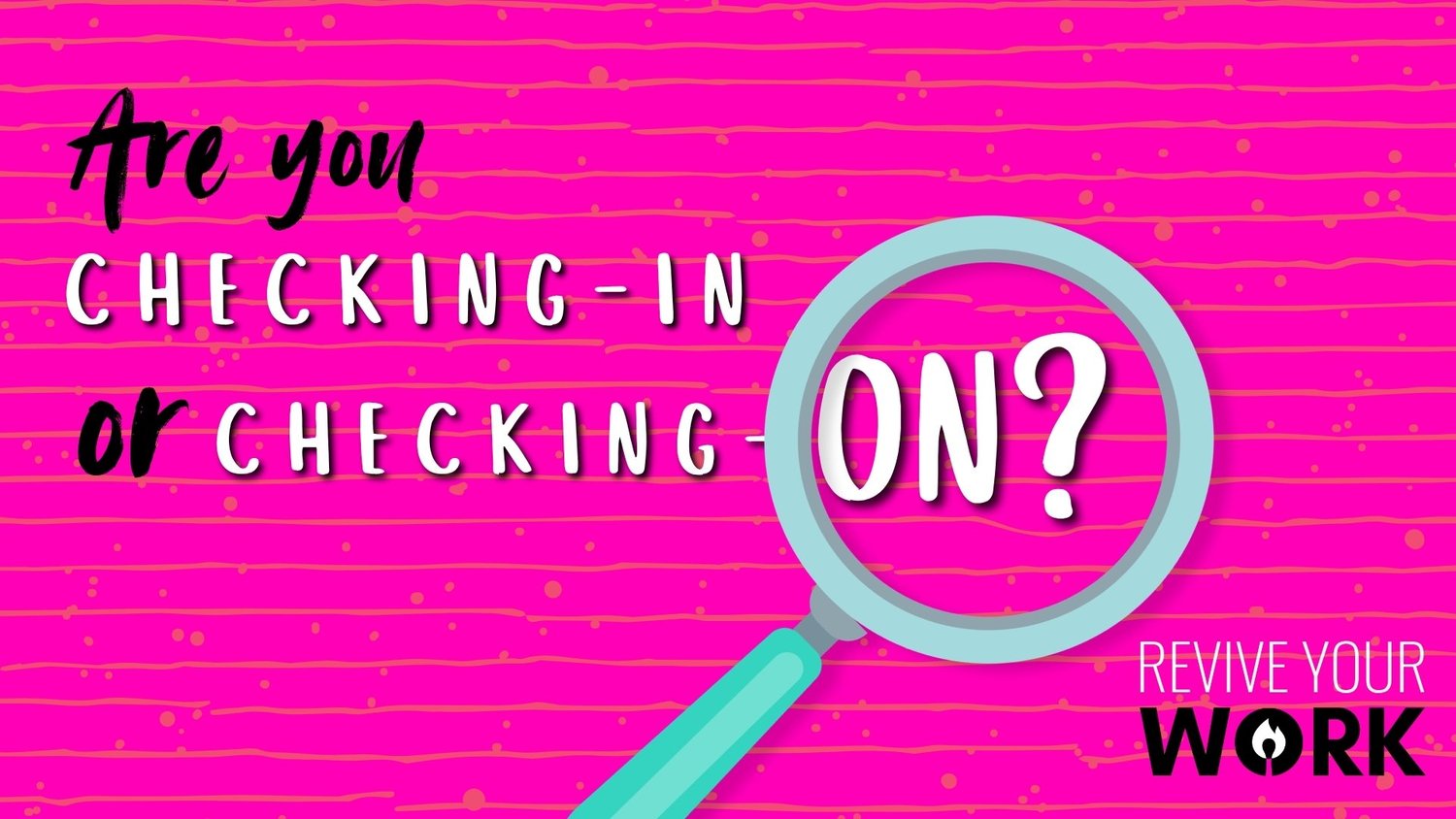 Are you checking-in or checking on? — Revive Your Work
