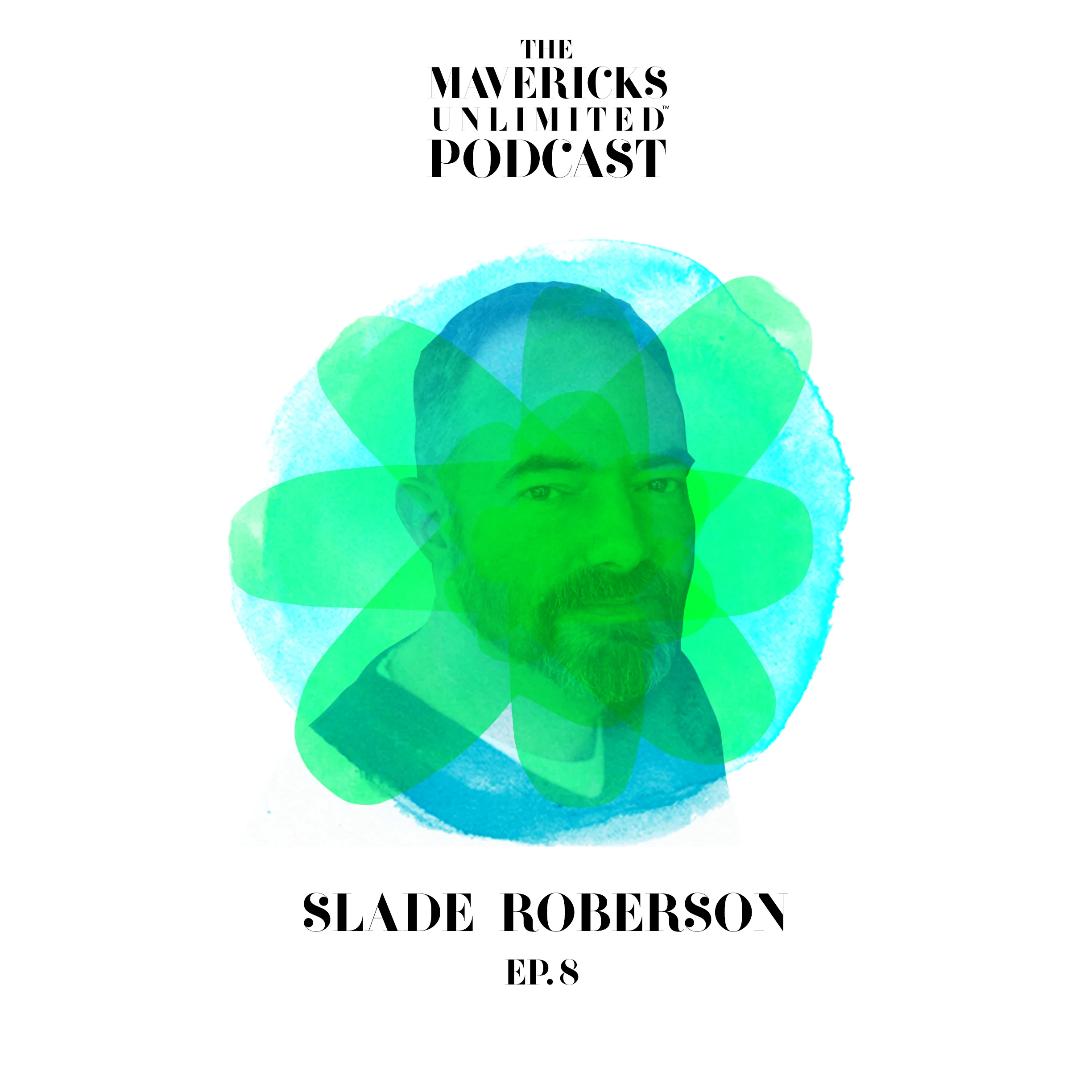 Episode 8: Slade Roberson - How To Stay True To Yourself As A Maverick And Entrepreneur