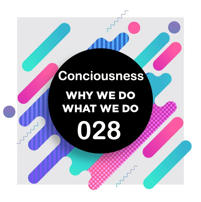 028 │Consciousness: The Case for and Against │ Why We Do What We Do