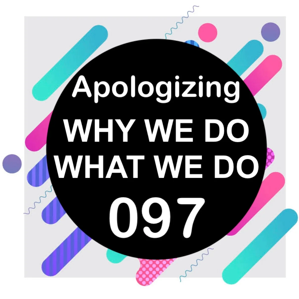 097 | I'm So Sorry! Why We Apologize | Why We Do What We Do