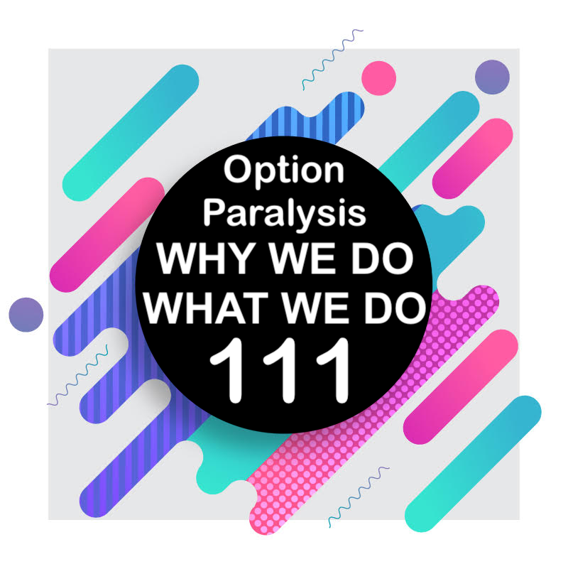 111 | Too Many Choices! Option Paralysis | Why We Do What We Do