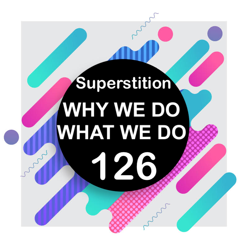 126 | Where Our Superstitions Come From | Why We Do What We Do
