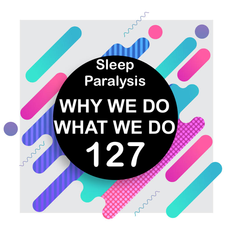 127 | Sleep Paralysis: Demons and Ghosts in the Night | Why We Do What We Do